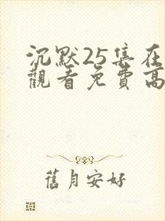 沉默25集在线观看免费高清
