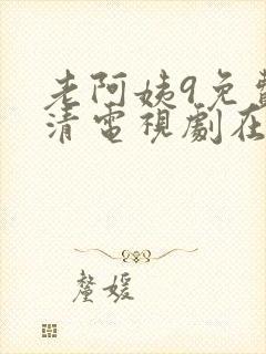 老阿姨9免费高清电视剧在线