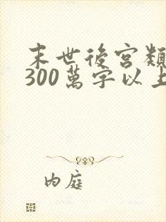 末世后宫类小说300万字以上