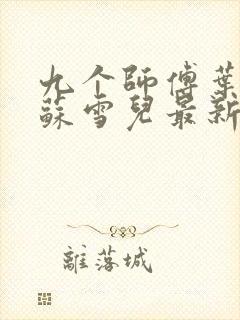 九个师傅叶君临苏雪儿最新章节免费