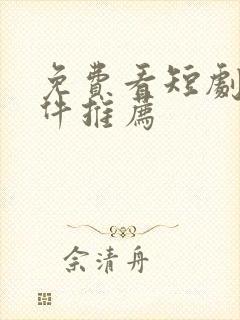 免费看短剧的软件推荐