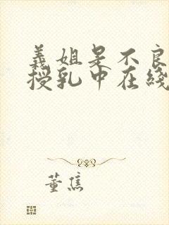 义姐是不良妈妈授乳中在线播放免费观看