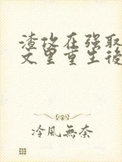渣攻在强取豪夺文里重生后
