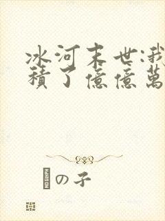 冰河末世:我囤积了亿亿万物资完结版
