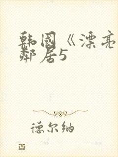 韩国《漂亮的女邻居5