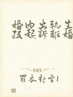 婚内出轨生了小孩起诉离婚会怎样
