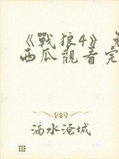 《战狼4》免费西瓜观看完整版高清视