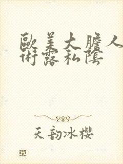 欧美大胆人体艺术露私阴