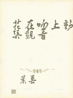 花在吻上动漫全集观看封面