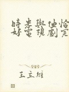 时光与他恰是正好电视剧完整版全集免费观看