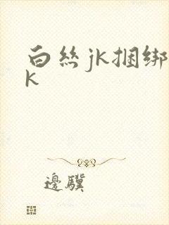 白丝jk捆绑vk
