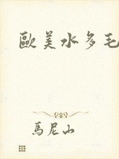 欧美水多毛多