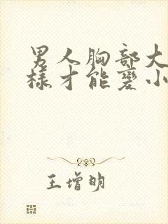 男人胸部大怎么样才能变小