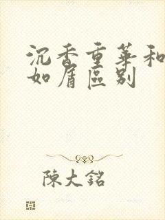 沉香重华和沉香如屑区别