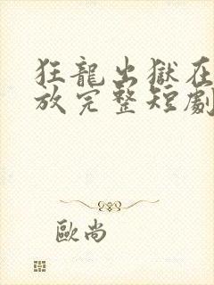 狂龙出狱在线播放完整短剧