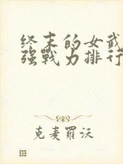 终末的女武神最强战力排行
