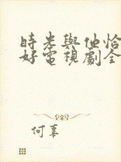 时光与他恰是正好电视剧全集免费封面