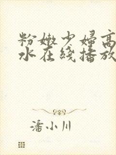 粉嫩少妇高潮喷水在线播放