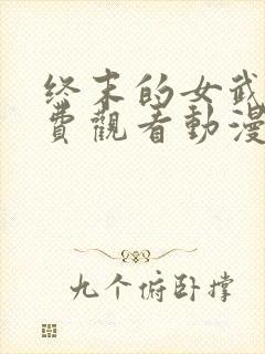 终末的女武神免费观看动漫全集