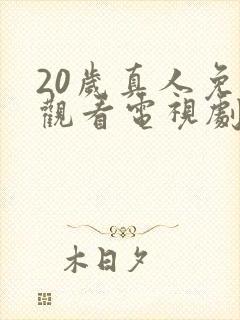 20岁真人免费观看电视剧高清