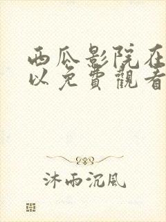 西瓜影院在线可以免费观看