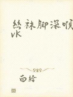丝袜脚深喉调教vk