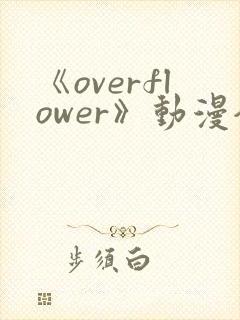 《overflower》动漫全集免费观看