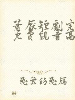 萧厌短剧完整版免费观看高清