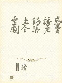 云上的诱惑电视剧全集免费观看