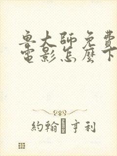 鲁大师免费高清电影怎么下载