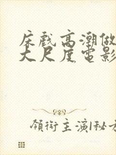 床戏高潮做进去大尺度电影