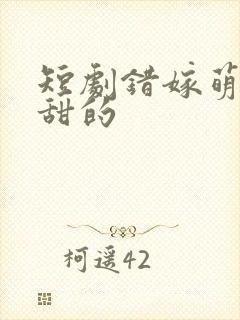 短剧错嫁萌妻包甜的
