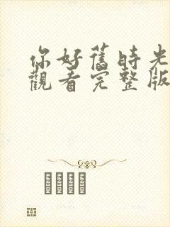 你好旧时光免费观看完整版