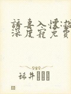 诱妻入怀:总裁深度宠免费阅读