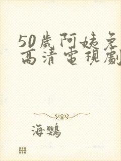 50岁阿姨免费高清电视剧
