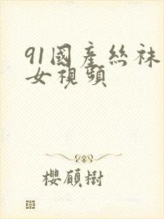 91国产丝袜美女视频