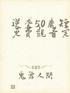 逆袭50岁短剧免费观看完整版高清