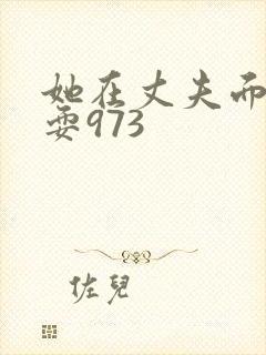 她在丈夫面前被耍973