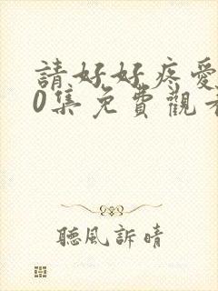 请好好疼爱我10集免费观看全集封面