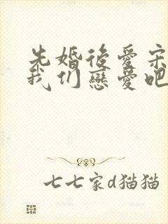 先婚后爱宋先生我们恋爱吧短剧