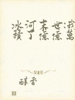 冰河末世:我囤积了亿亿万物资哪里看