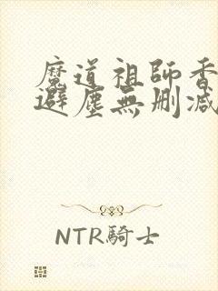 魔道祖师香炉篇避尘无删减