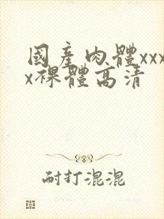 国产肉体xxxx裸体高清
