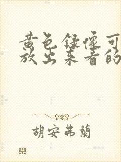 黄色录像可以播放出来看的