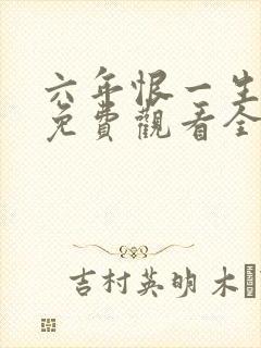 六年恨一生短剧免费观看全集高清版