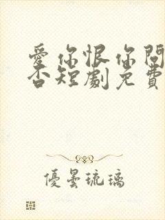 爱你恨你问君知否短剧免费观看全集下载