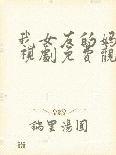 我女友的妈妈电视剧免费观看全集