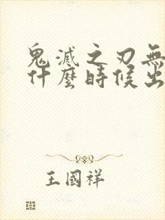 鬼灭之刃无限城什么时候出