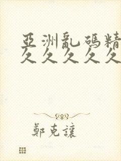 亚洲乱码精品久久久久久久