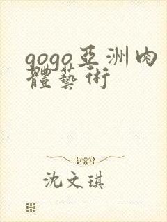 gogo亚洲肉体艺术